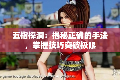 五指探洞：揭秘正確的手法，掌握技巧突破極限