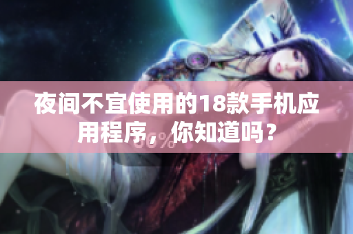 夜間不宜使用的18款手機(jī)應(yīng)用程序，你知道嗎？