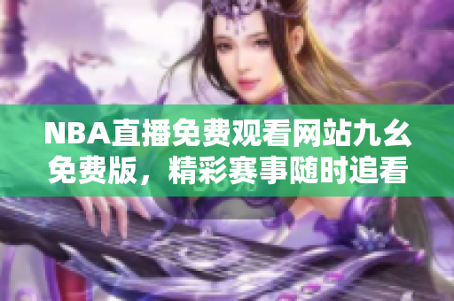 NBA直播免費(fèi)觀看網(wǎng)站九幺免費(fèi)版，精彩賽事隨時(shí)追看