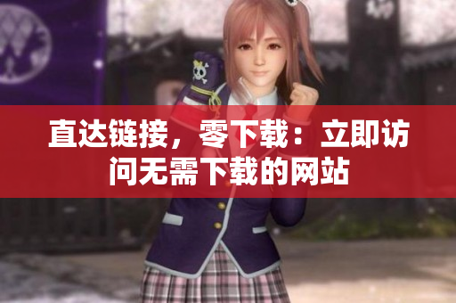直達(dá)鏈接，零下載：立即訪問(wèn)無(wú)需下載的網(wǎng)站