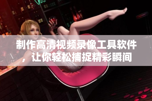 制作高清視頻錄像工具軟件，讓你輕松捕捉精彩瞬間