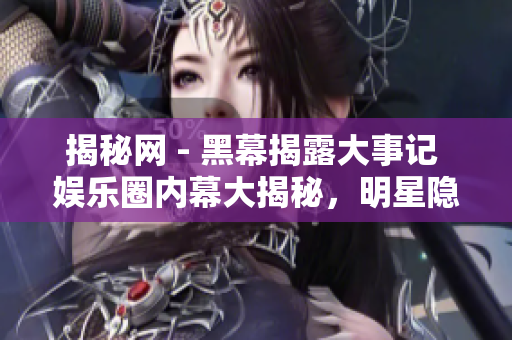 揭秘網(wǎng) - 黑幕揭露大事記 娛樂圈內(nèi)幕大揭秘，明星隱秘事件曝光!