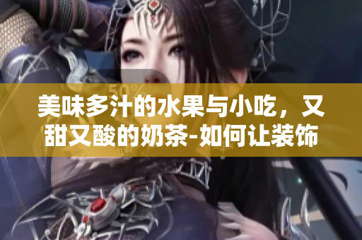 美味多汁的水果與小吃，又甜又酸的奶茶-如何讓裝飾元素添色不破主題？