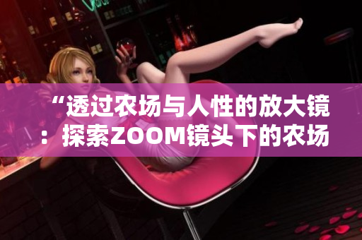 “透過農(nóng)場與人性的放大鏡：探索ZOOM鏡頭下的農(nóng)場景與人情世”