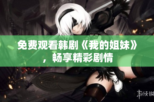 免費(fèi)觀看韓劇《我的姐妹》，暢享精彩劇情