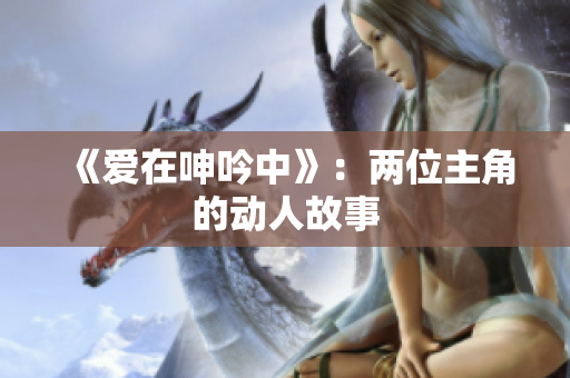 《愛在呻吟中》：兩位主角的動人故事