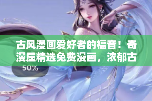 古風(fēng)漫畫愛好者的福音！奇漫屋精選免費漫畫，濃郁古風(fēng)任您暢享