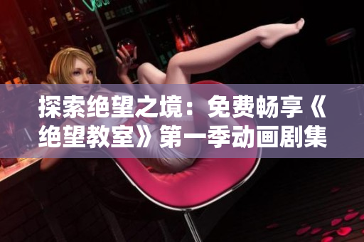 探索絕望之境：免費(fèi)暢享《絕望教室》第一季動(dòng)畫(huà)劇集