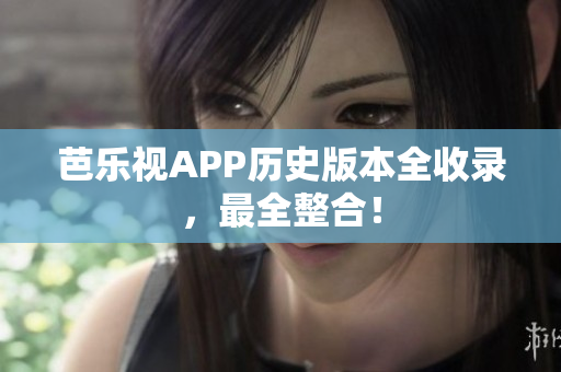 芭樂視APP歷史版本全收錄，最全整合！