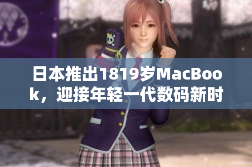 日本推出1819歲MacBook，迎接年輕一代數(shù)碼新時(shí)代