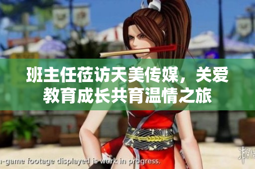 班主任蒞訪天美傳媒，關(guān)愛教育成長共育溫情之旅