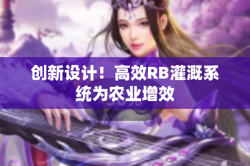 創(chuàng)新設(shè)計！高效RB灌溉系統(tǒng)為農(nóng)業(yè)增效