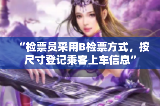 “檢票員采用B檢票方式，按尺寸登記乘客上車信息”