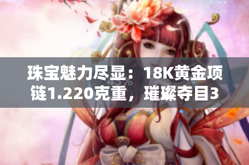 珠寶魅力盡顯：18K黃金項鏈1.220克重，璀璨奪目38顆寶石點(diǎn)綴