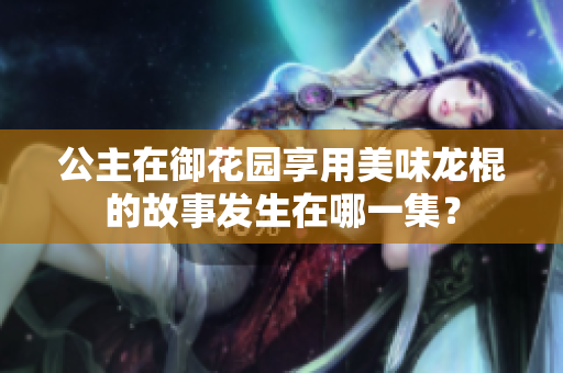 公主在御花園享用美味龍棍的故事發(fā)生在哪一集？