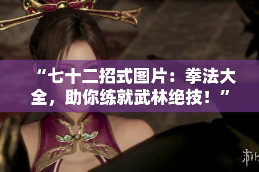 “七十二招式圖片：拳法大全，助你練就武林絕技！”