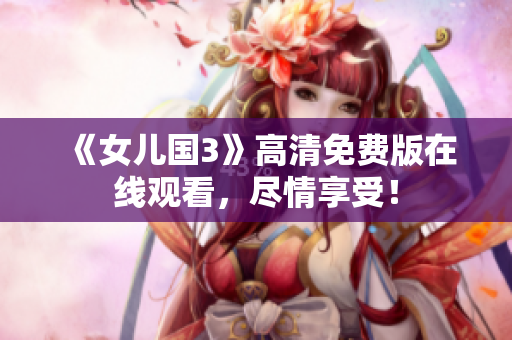 《女兒國(guó)3》高清免費(fèi)版在線觀看，盡情享受！