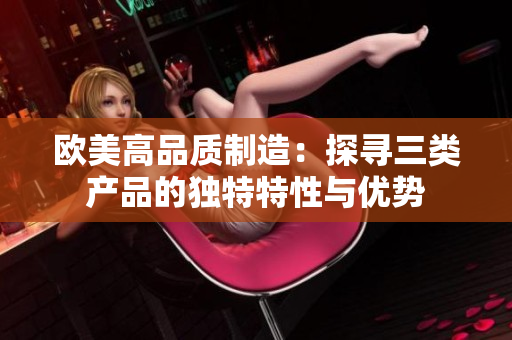 歐美高品質(zhì)制造：探尋三類產(chǎn)品的獨特特性與優(yōu)勢