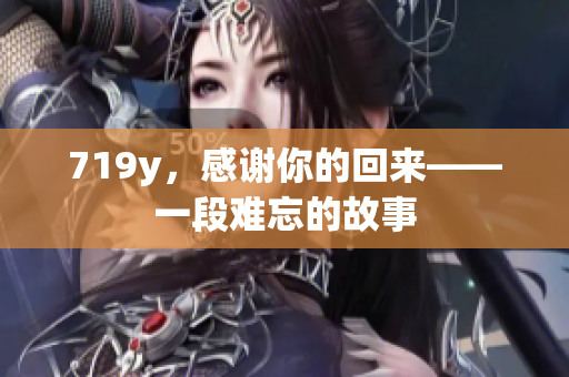 719y，感謝你的回來——一段難忘的故事