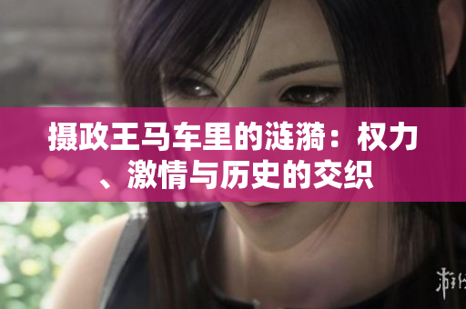 攝政王馬車?yán)锏臐i漪：權(quán)力、激情與歷史的交織