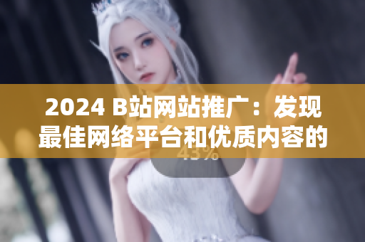 2024 B站網(wǎng)站推廣：發(fā)現(xiàn)最佳網(wǎng)絡(luò)平臺(tái)和優(yōu)質(zhì)內(nèi)容的首選網(wǎng)站