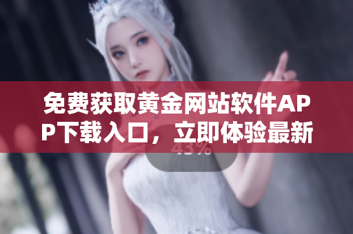 免費(fèi)獲取黃金網(wǎng)站軟件APP下載入口，立即體驗(yàn)最新版本！