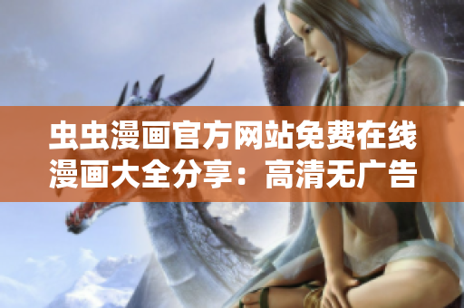 蟲蟲漫畫官方網(wǎng)站免費在線漫畫大全分享：高清無廣告，熱門新作每日更新！