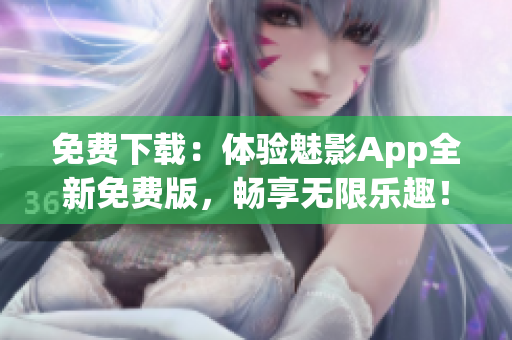 免費下載：體驗魅影App全新免費版，暢享無限樂趣！