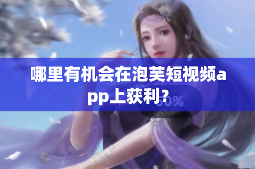哪里有機會在泡芙短視頻app上獲利？