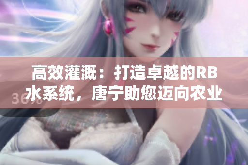 高效灌溉：打造卓越的RB水系統(tǒng)，唐寧助您邁向農(nóng)業(yè)新時(shí)代