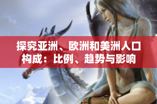 探究亞洲、歐洲和美洲人口構(gòu)成：比例、趨勢(shì)與影響