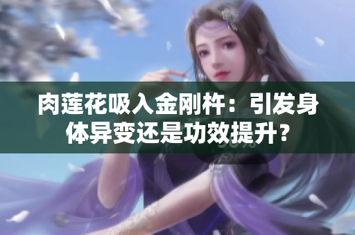 肉蓮花吸入金剛杵：引發(fā)身體異變還是功效提升？