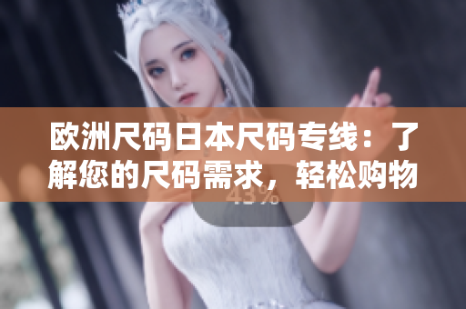 歐洲尺碼日本尺碼專線：了解您的尺碼需求，輕松購物指南