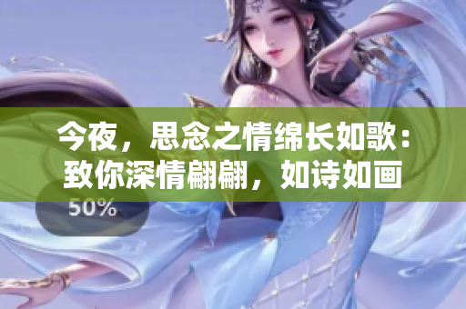 今夜，思念之情綿長如歌：致你深情翩翩，如詩如畫
