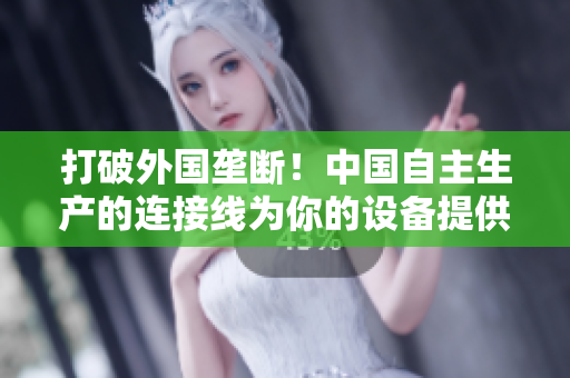 打破外國壟斷！中國自主生產(chǎn)的連接線為你的設(shè)備提供穩(wěn)定連接