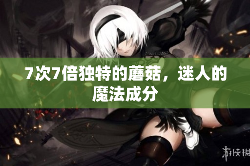 7次7倍獨(dú)特的蘑菇，迷人的魔法成分