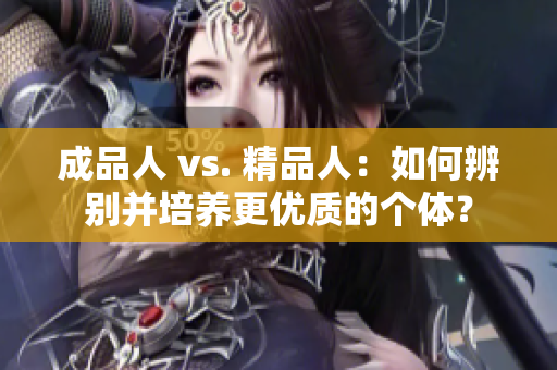 成品人 vs. 精品人：如何辨別并培養(yǎng)更優(yōu)質(zhì)的個體？