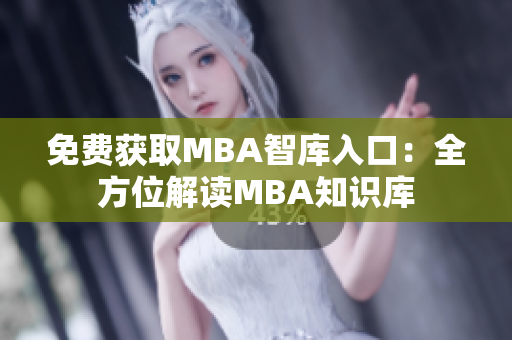 免費(fèi)獲取MBA智庫(kù)入口：全方位解讀MBA知識(shí)庫(kù)