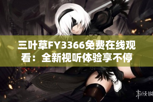 三葉草FY3366免費(fèi)在線觀看：全新視聽(tīng)體驗(yàn)享不停