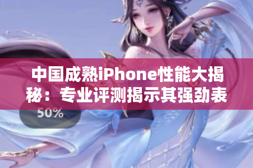 中國成熟iPhone性能大揭秘：專業(yè)評測揭示其強勁表現(xiàn)