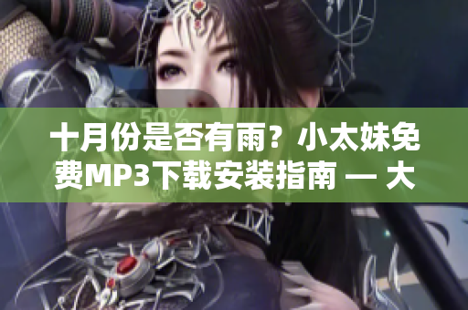 十月份是否有雨？小太妹免費MP3下載安裝指南 — 大全總結(jié)