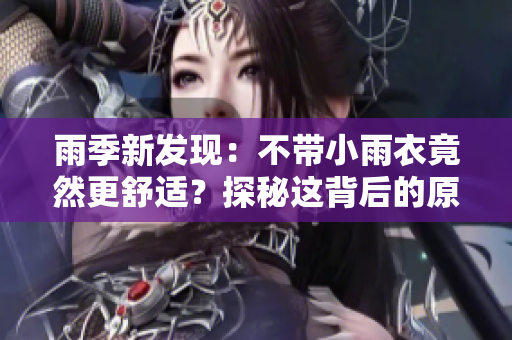雨季新發(fā)現(xiàn)：不帶小雨衣竟然更舒適？探秘這背后的原因