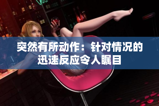 突然有所動作：針對情況的迅速反應令人矚目