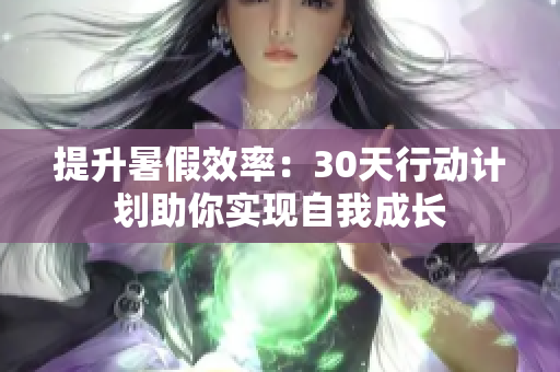 提升暑假效率：30天行動計劃助你實現(xiàn)自我成長