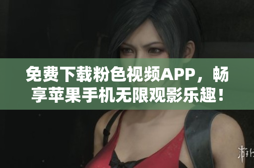 免費下載粉色視頻APP，暢享蘋果手機無限觀影樂趣！