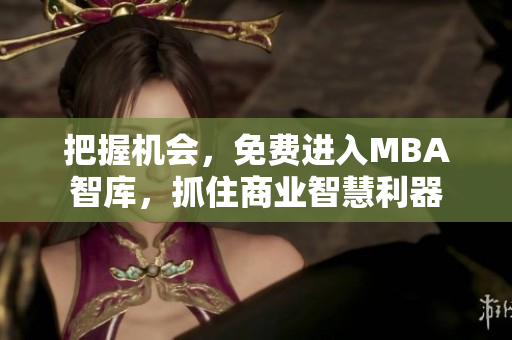 把握機會，免費進入MBA智庫，抓住商業(yè)智慧利器
