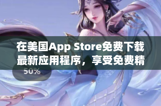 在美國(guó)App Store免費(fèi)下載最新應(yīng)用程序，享受免費(fèi)精彩體驗(yàn)