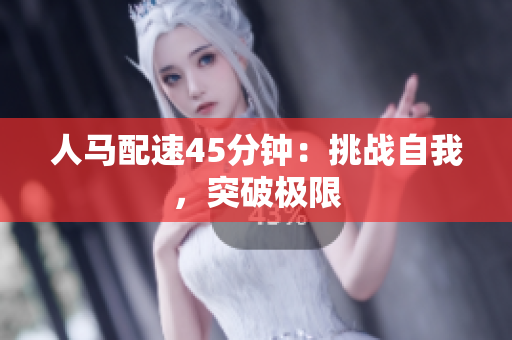 人馬配速45分鐘：挑戰(zhàn)自我，突破極限
