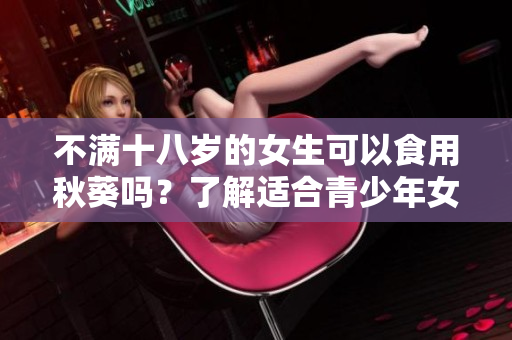 不滿十八歲的女生可以食用秋葵嗎？了解適合青少年女生的秋葵飲食建議