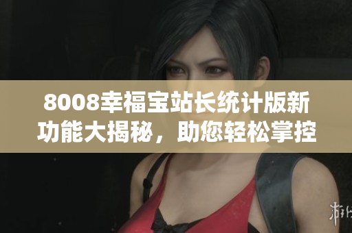 8008幸福寶站長統(tǒng)計版新功能大揭秘，助您輕松掌控網(wǎng)站數(shù)據(jù)
